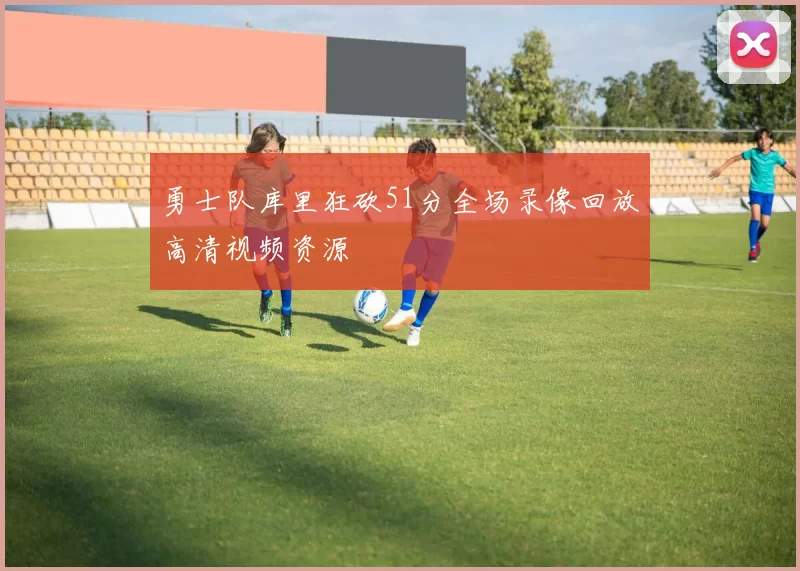 勇士队库里狂砍51分全场录像回放高清视频资源