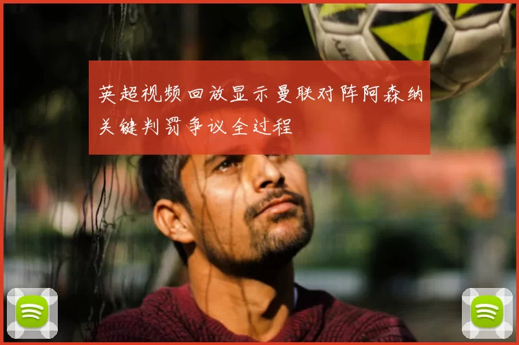 英超视频回放显示曼联对阵阿森纳关键判罚争议全过程