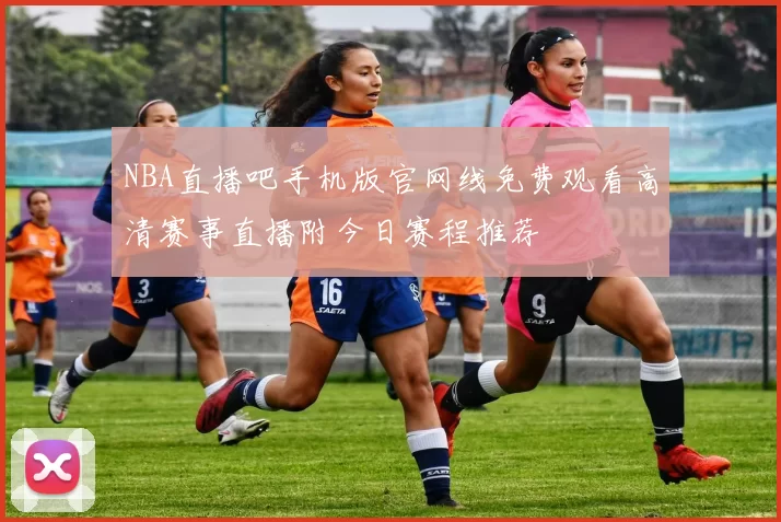 NBA直播吧手机版官网线免费观看高清赛事直播附今日赛程推荐