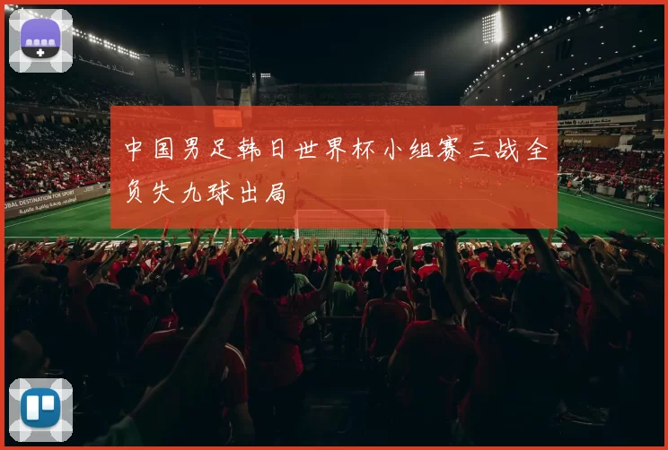 中国男足韩日世界杯小组赛三战全负失九球出局