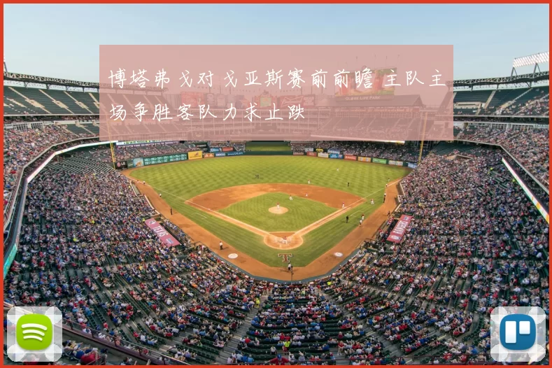 博塔弗戈对戈亚斯赛前前瞻 主队主场争胜客队力求止跌