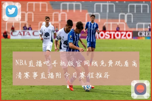 NBA直播吧手机版官网线免费观看高清赛事直播附今日赛程推荐