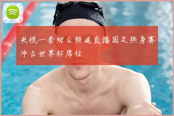 央视一套综合频道直播国足热身赛冲击世界杯席位