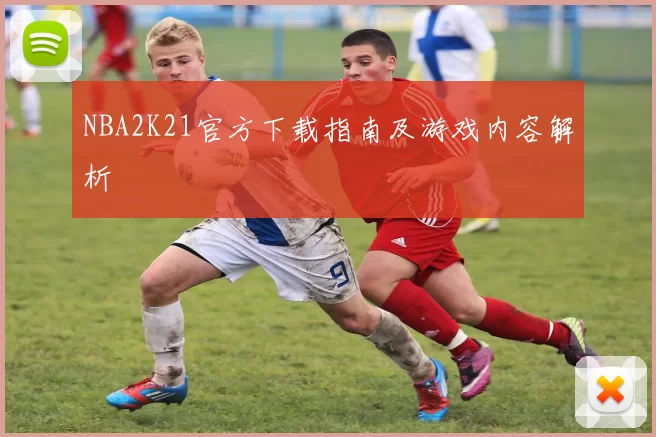 NBA2K21官方下载指南及游戏内容解析