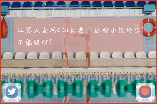江苏大麦网cba订票，这些小技巧你不能错过！