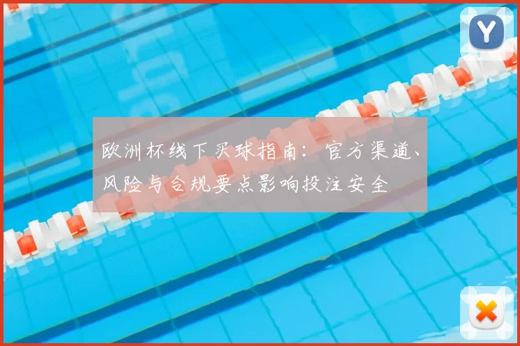 欧洲杯线下买球指南：官方渠道、风险与合规要点影响投注安全