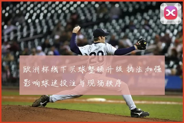 欧洲杯线下买球整顿升级 执法加强影响球迷投注与现场秩序