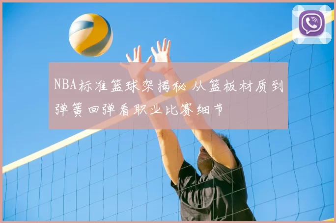 NBA标准篮球架揭秘 从篮板材质到弹簧回弹看职业比赛细节