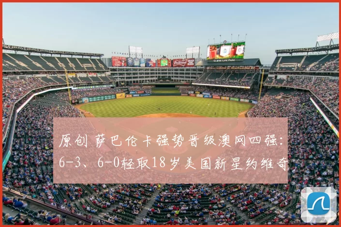 原创 萨巴伦卡强势晋级澳网四强：6-3、6-0轻取18岁美国新星约维奇