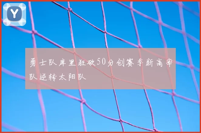 勇士队库里狂砍50分创赛季新高率队逆转太阳队