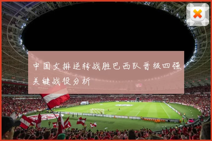 中国女排逆转战胜巴西队晋级四强关键战役分析