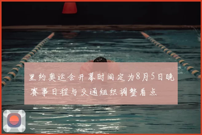 里约奥运会开幕时间定为8月5日晚 赛事日程与交通组织调整看点