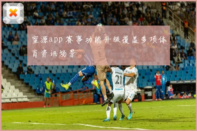 蜜源app 赛事功能升级覆盖多项体育资讯场景