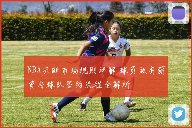 NBA买断市场规则详解 球员放弃薪资与球队签约流程全解析
