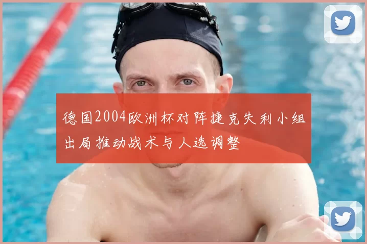 德国2004欧洲杯对阵捷克失利小组出局推动战术与人选调整