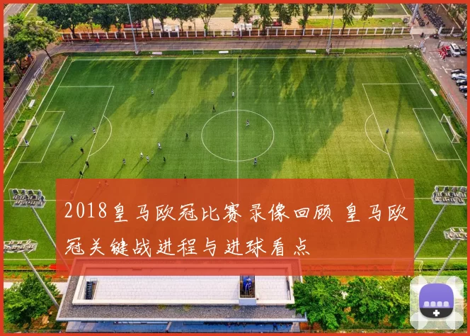 2018皇马欧冠比赛录像回顾 皇马欧冠关键战进程与进球看点
