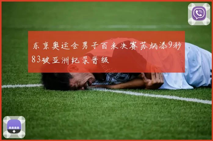 东京奥运会男子百米决赛苏炳添9秒83破亚洲纪录晋级