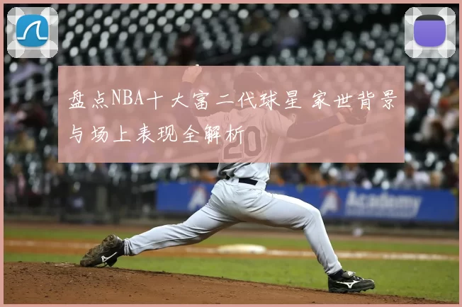 盘点NBA十大富二代球星 家世背景与场上表现全解析