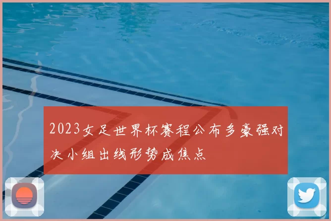 2023女足世界杯赛程公布多豪强对决小组出线形势成焦点