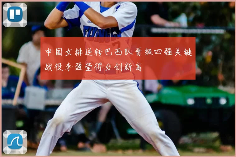 中国女排逆转巴西队晋级四强关键战役李盈莹得分创新高