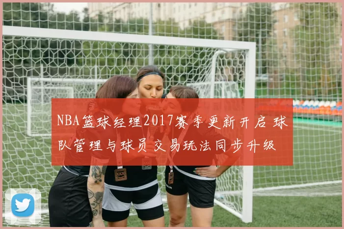 NBA篮球经理2017赛季更新开启 球队管理与球员交易玩法同步升级
