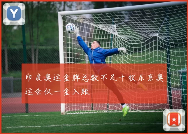 印度奥运金牌总数不足十枚东京奥运会仅一金入账