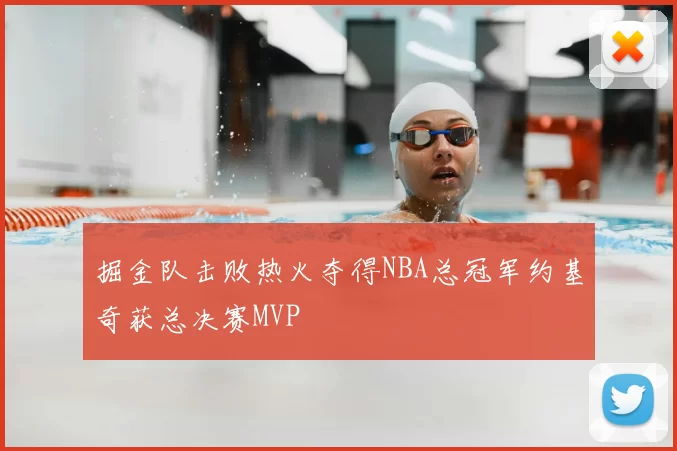 掘金队击败热火夺得NBA总冠军约基奇获总决赛MVP