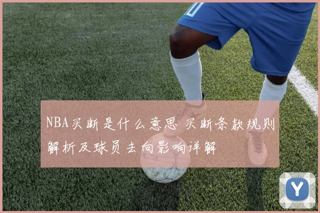 NBA买断是什么意思 买断条款规则解析及球员去向影响详解