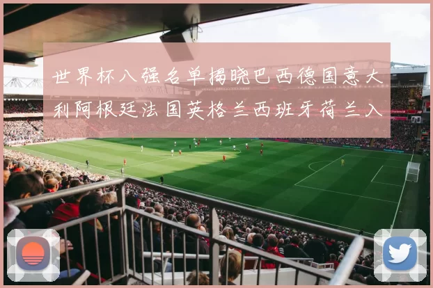 世界杯八强名单揭晓巴西德国意大利阿根廷法国英格兰西班牙荷兰入围