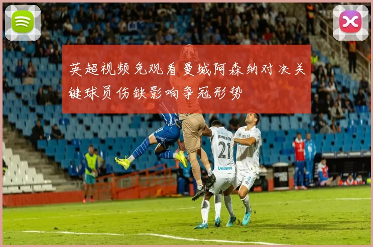 英超视频免观看曼城阿森纳对决关键球员伤缺影响争冠形势