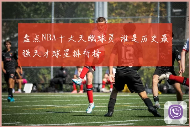 盘点NBA十大天赋球员 谁是历史最强天才球星排行榜
