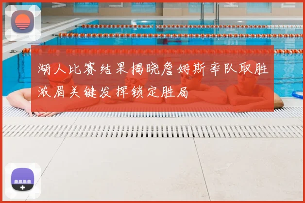 湖人比赛结果揭晓詹姆斯率队取胜浓眉关键发挥锁定胜局