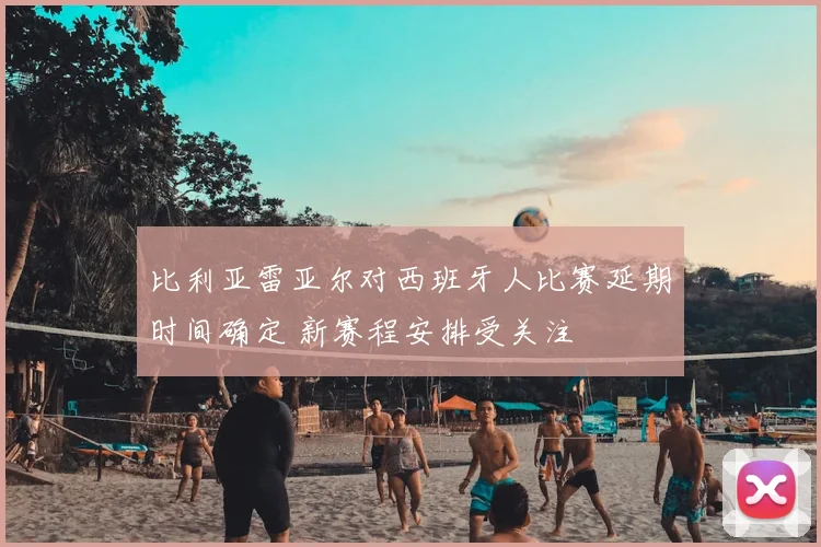 比利亚雷亚尔对西班牙人比赛延期时间确定 新赛程安排受关注