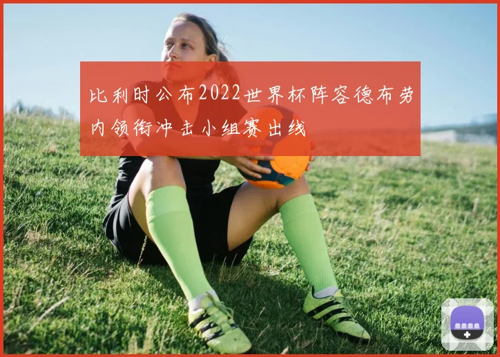 比利时公布2022世界杯阵容德布劳内领衔冲击小组赛出线