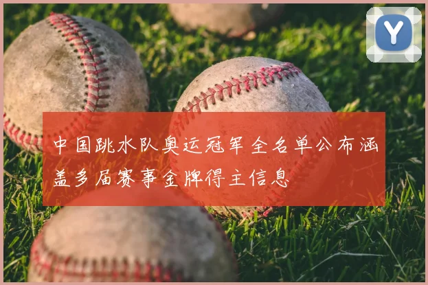 中国跳水队奥运冠军全名单公布涵盖多届赛事金牌得主信息