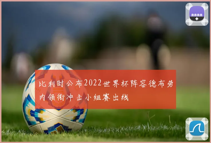 比利时公布2022世界杯阵容德布劳内领衔冲击小组赛出线