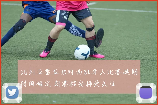 比利亚雷亚尔对西班牙人比赛延期时间确定 新赛程安排受关注