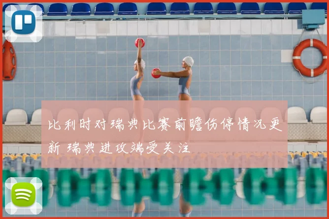 比利时对瑞典比赛前瞻伤停情况更新 瑞典进攻端受关注