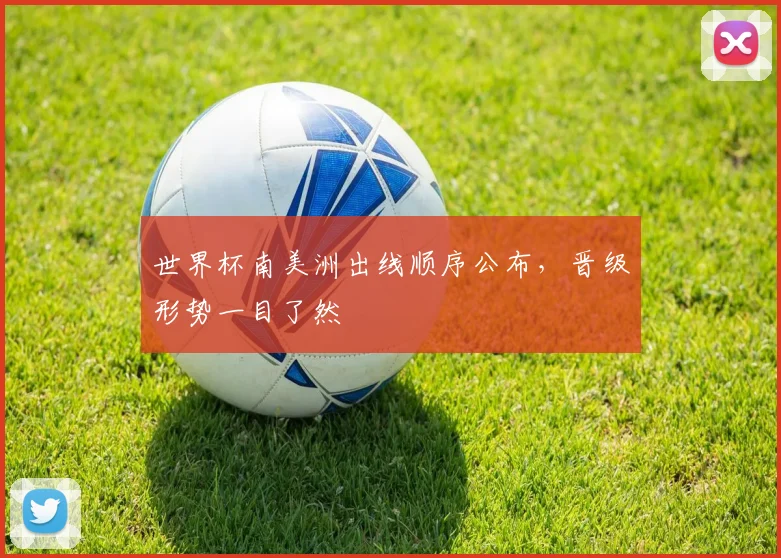 世界杯南美洲出线顺序公布,晋级形势一目了然