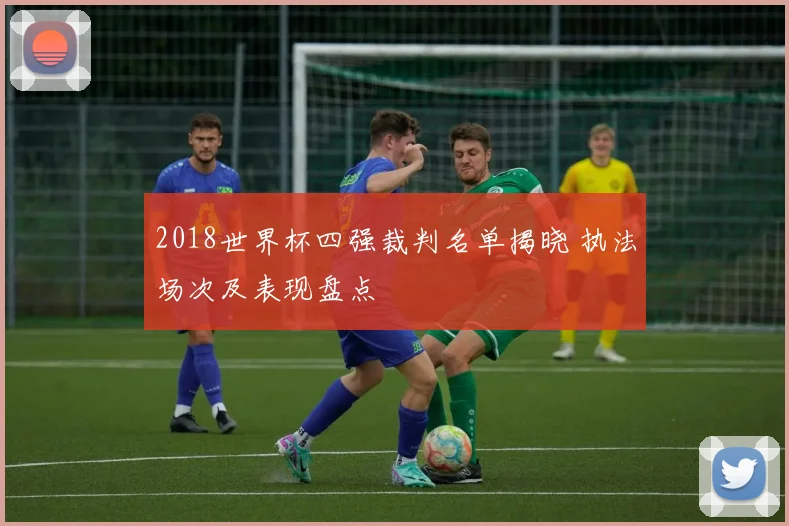 2018世界杯四强裁判名单揭晓 执法场次及表现盘点