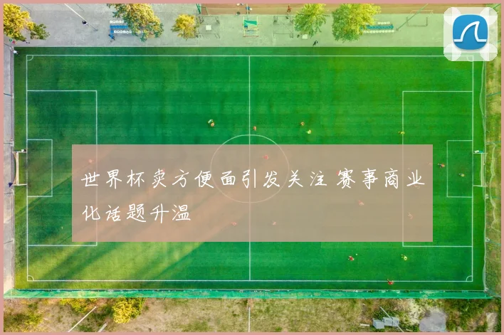 世界杯卖方便面引发关注 赛事商业化话题升温