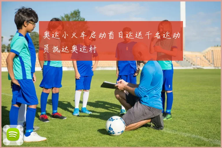 奥运小火车启动首日运送千名运动员抵达奥运村