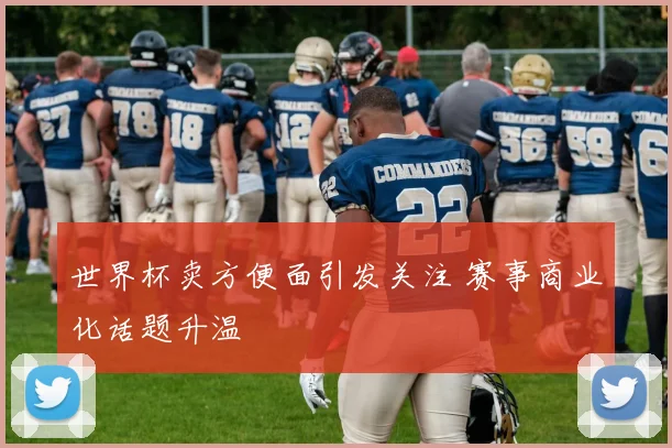 世界杯卖方便面引发关注 赛事商业化话题升温