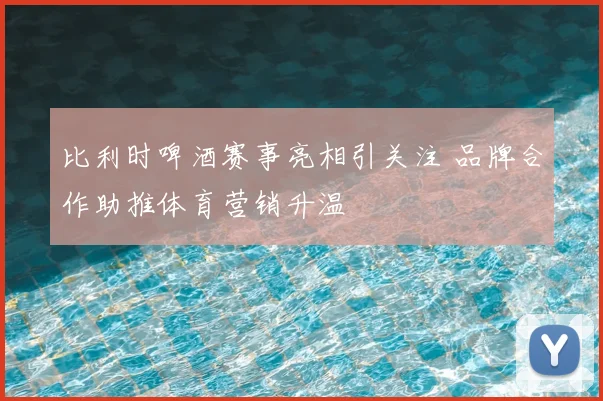 比利时啤酒赛事亮相引关注 品牌合作助推体育营销升温